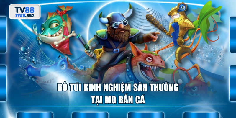 Bỏ túi kinh nghiệm săn thưởng tại MG Bắn Cá