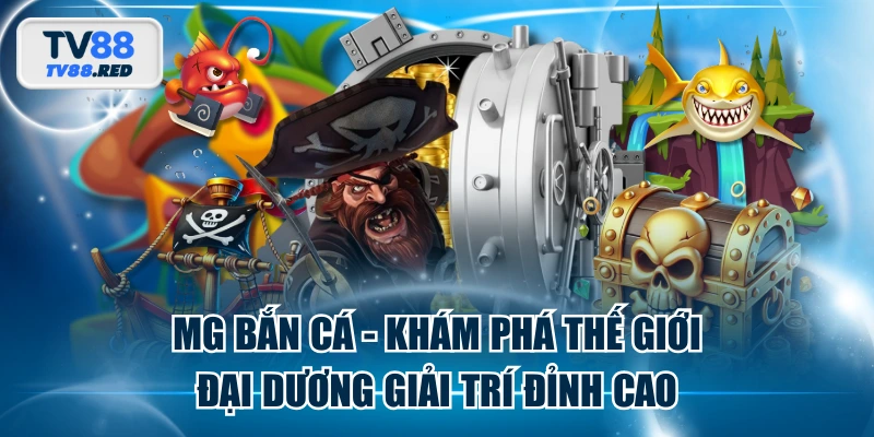 MG Bắn Cá - Khám Phá Thế Giới Đại Dương Giải Trí Đỉnh Cao