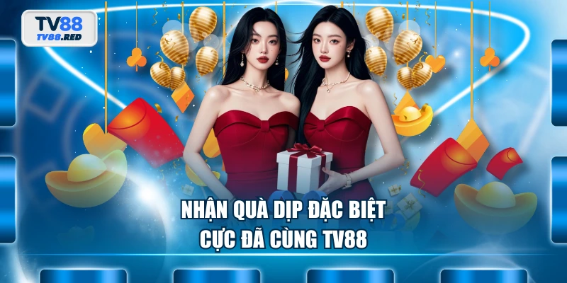 Nhận quà dịp đặc biệt cực đã cùng TV88
