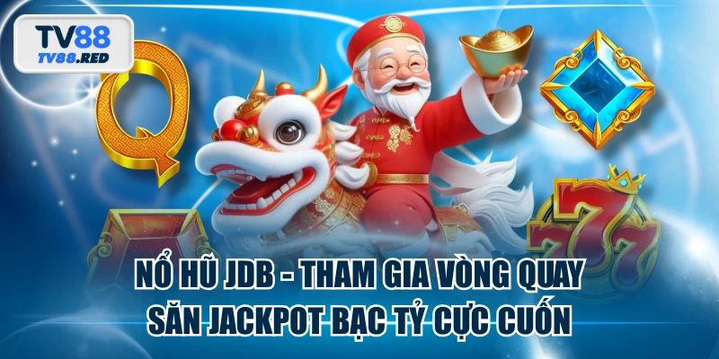 Nổ Hũ JDB - Tham Gia Vòng Quay Săn Jackpot Bạc Tỷ Cực Cuốn