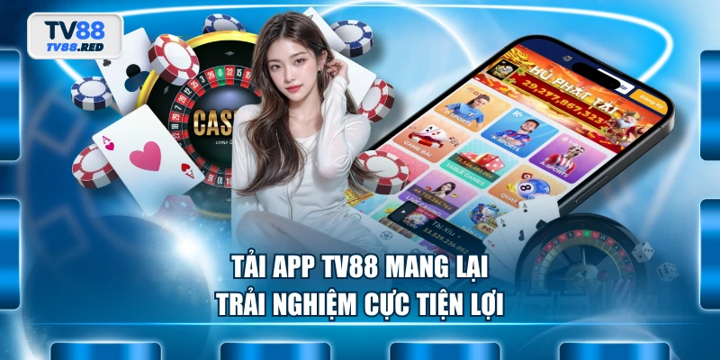 Tải app TV88 mang lại trải nghiệm cực tiện lợi
