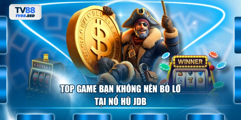 Top game bạn không nên bỏ lỡ tại Nổ Hũ JDB