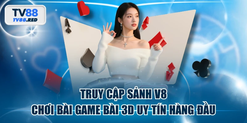 Truy Cập Sảnh V8 Chơi Bài Game Bài 3D Uy Tín Hàng Đầu