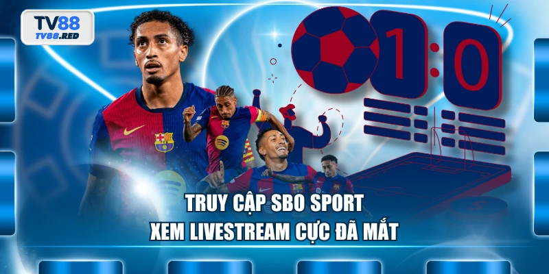 Truy cập SBO Sport xem livestream cực đã mắt