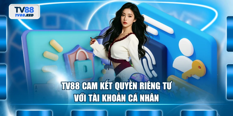 TV88 cam kết quyền riêng tư với tài khoản cá nhân